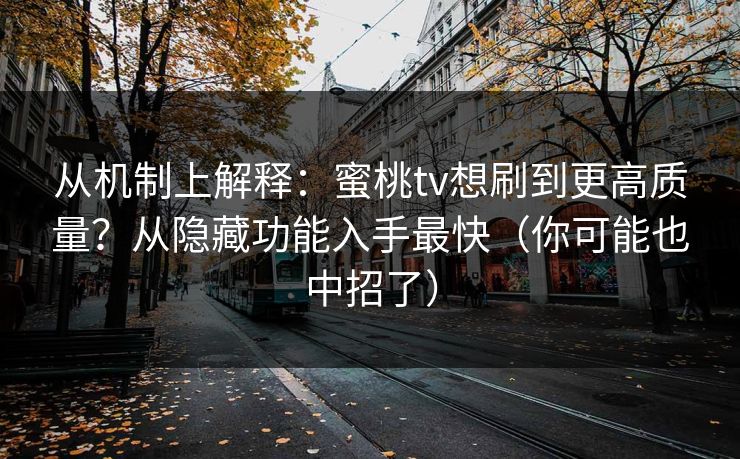 从机制上解释:蜜桃tv想刷到更高质量?从隐藏功能入手最快(你可能也中招了) 从机制上解释:蜜桃tv想刷到更高质量?从隐藏功能入手最快(你可能也中招了)