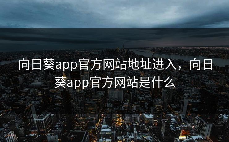 向日葵app官方网站地址进入，向日葵app官方网站是什么