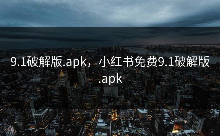 9.1破解版.apk，小红书免费9.1破解版.apk