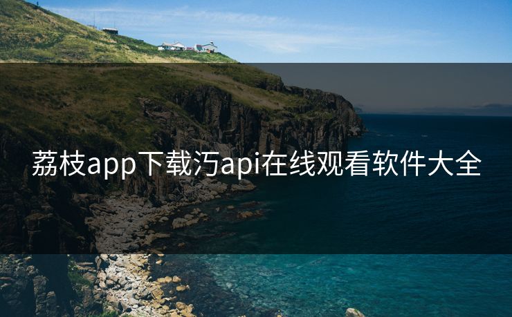 荔枝app下载汅api在线观看软件大全