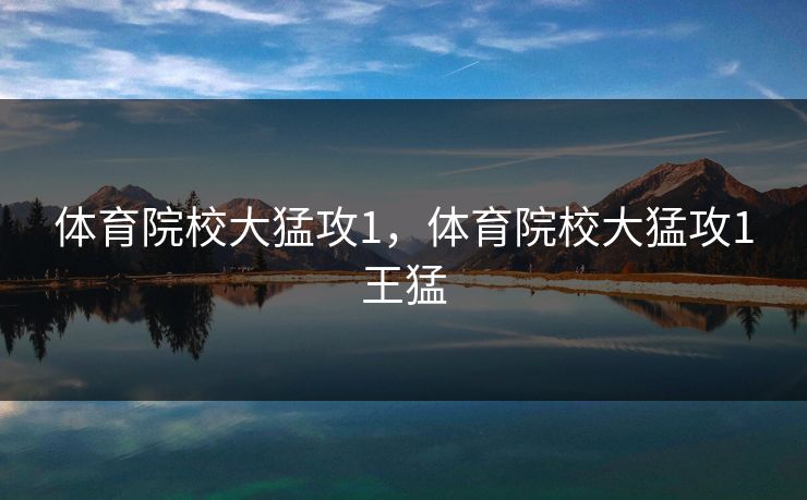 体育院校大猛攻1，体育院校大猛攻1王猛