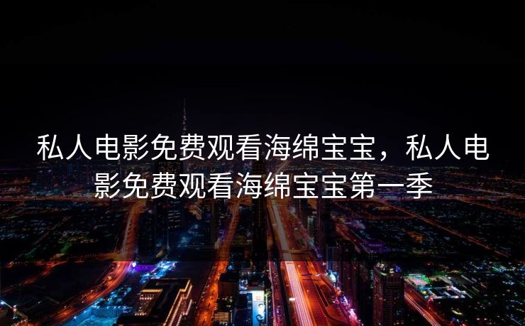 私人电影免费观看海绵宝宝，私人电影免费观看海绵宝宝第一季