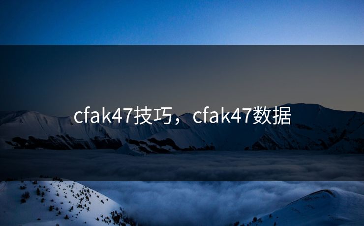 cfak47技巧，cfak47数据
