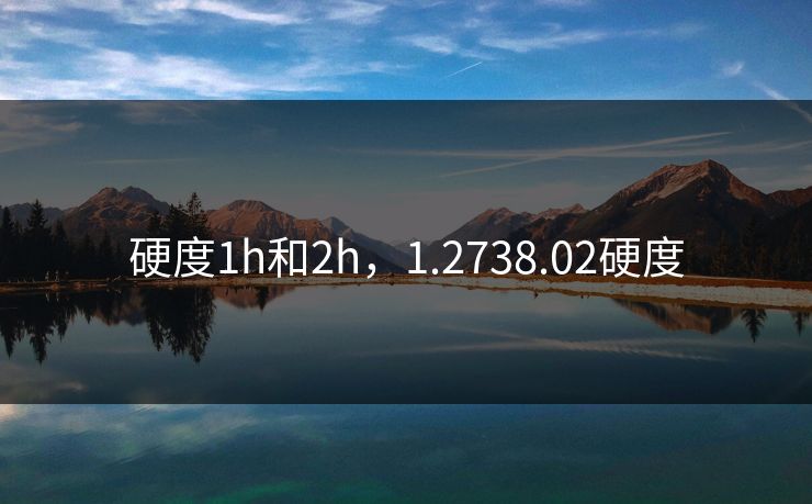 硬度1h和2h，1.2738.02硬度
