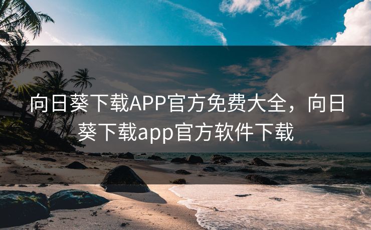 向日葵下载APP官方免费大全，向日葵下载app官方软件下载
