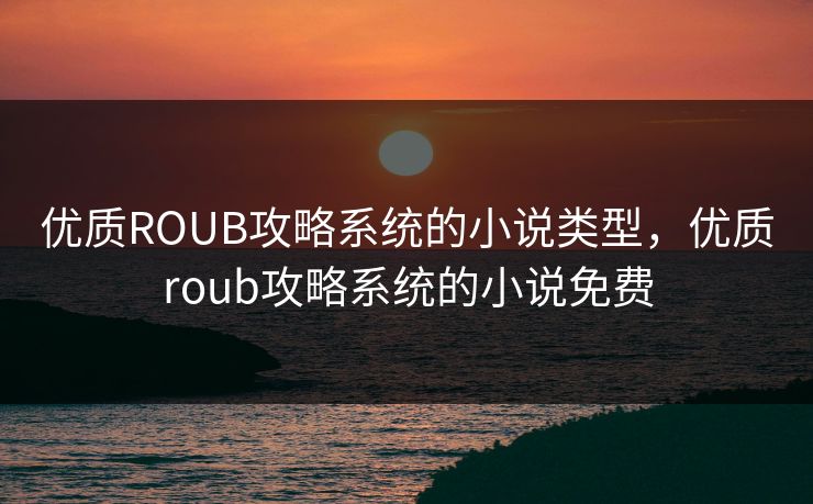 优质ROUB攻略系统的小说类型，优质roub攻略系统的小说免费