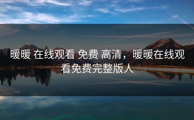 暖暖 在线观看 免费 高清，暖暖在线观看免费完整版人
