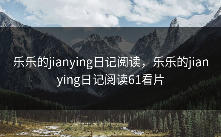 乐乐的jianying日记阅读，乐乐的jianying日记阅读61看片