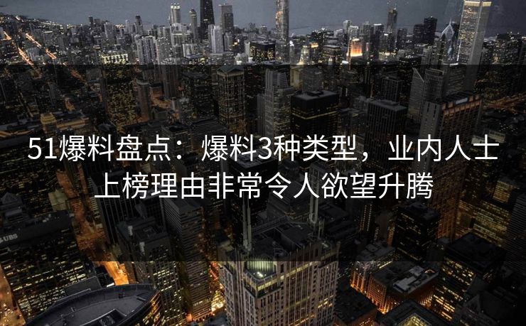 51爆料盘点：爆料3种类型，业内人士上榜理由非常令人欲望升腾