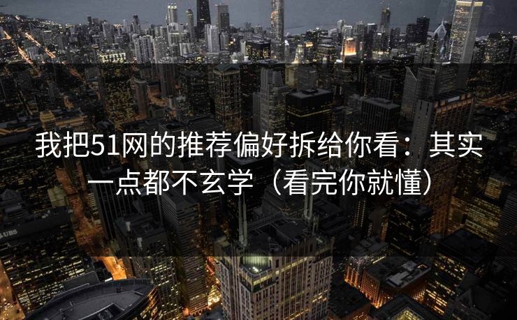我把51网的推荐偏好拆给你看:其实一点都不玄学(看完你就懂) 我把51网的推荐偏好拆给你看:其实一点都不玄学(看完你就懂)